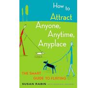 How to Attract Anyone, Anytime, Anyplace: The Smart Guide to Flirting