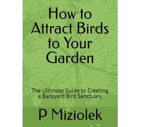 How to Attract Birds to Your Garden: The Ultimate Guide to Creating a Backyard Bird Sanctuary