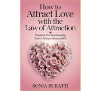 How to Attract Love with the Law of Attraction: Manifest the Relationship You’ve Always Dreamed Of
