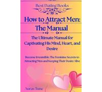 How to Attract Men: The Ultimate Manual for Captivating His Mind, Heart, and Desire: Become Irresistible: The Feminine Secrets to Attracting Men and Keeping Their Desire Alive (Best Dating Books)