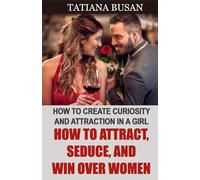 How to Attract, Seduce, and Win Over Women: How to Be Successful with Women; How to Increase a Girl’s Interest in You; How to Attract Women in Any Situation