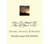 How To Attract The Man Of Your "3-Ds": Dreams, Desires, & Destiny: Volume 1