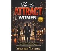 How to Attract Women 5-in-1: The Complete Guide to Grab Her Attention, Spark Chemistry, Read Her Signals, Make Her Want You, and Start a Real Relationship (Attraction Secrets)