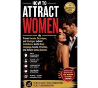 How to Attract Women - Proven Secrets, Techniques, and Strategies to Build Confidence, Master Body Language, Create Attraction, and Achieve Dating Succes