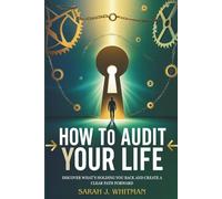 How to Audit Your Life: Discover What’s Holding You Back and Create a Clear Path Forward
