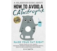 How to Avoid a Catastrophe: A Cat Owner’s Funny Guide to Raising Your Cat Right!