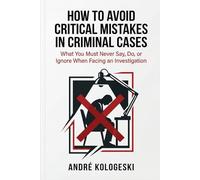 How to Avoid Critical Mistakes in Criminal Cases: What You Must Never Say, Do, or Ignore When Facing an Investigation: 1 (A22)
