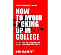 How to Avoid F*cking Up in College: The Essential College Textbook