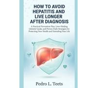How to Avoid Hepatitis and Live Longer After Diagnosis: A Practical Prevention Plan, Liver-Healing Lifestyle Guide, and Proven Daily Strategies for Protecting Your Health and Extending Your Life