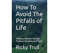 How To Avoid The Pitfalls of Life: Walking in Wisdom Through Prudence, Discipline, and Prayer