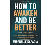 How to Awaken and Be Better: From Sleepwalking Through Life to Thriving on Purpose