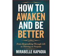 How to Awaken and Be Better: From Sleepwalking Through Life to Thriving on Purpose
