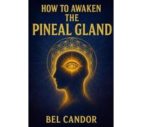 HOW TO AWAKEN THE PINEAL GLAND: The Complete Guide to Improve Your Intuition and Well-Being Without Being an Expert in Spirituality! (Decalcify YOUR Pineal Gland NOW ¡!)