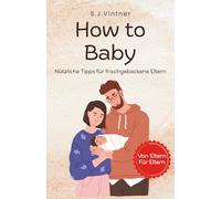 How To Baby: Nützliche Tipps für frischgebackene Eltern - Ehrliche Tipps, echte Erfahrungen - für einen entspannteren Start ins Elternsein (How To ! Alles Rund ums Baby)