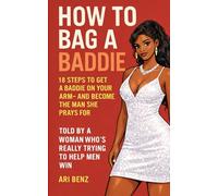 How To Bag A Baddie: 18 Steps to Get a Baddie on Your Arm, and Become the Man She Prays For