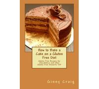 How to Bake a Cake on a Gluten Free Diet: Gluten Free Recipes for Chocoholics and other Gluten Free Desserts TDF
