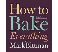 How To Bake Everything: Simple Recipes for the Best Baking: A Baking Recipe Cookbook: 7 (How to Cook Everything Series, 7)