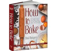 How to Bake: The Complete Guide To Perfect Cakes, Cookies, Pies, Tarts, Breads, Pizzas, Muffins, Sweet and Savory