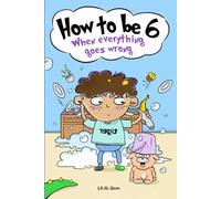 How to be 6 When Everything Goes Wrong: A Hilarious Growth Storybook for 6-Year-Old Boys Who Make Mistakes, Learn Fast, and Laugh Loud