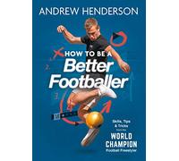 How to Be a Better Footballer: Skills, Tips and Tricks from the World Champion Football Freestyler