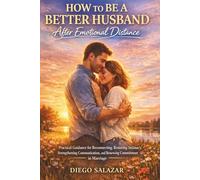 HOW TO BE A BETTER HUSBAND AFTER EMOTIONAL DISTANCE: Practical Guidance for Reconnecting, Restoring Intimacy, Strengthening Communication, and Renewing Commitment in Marriage