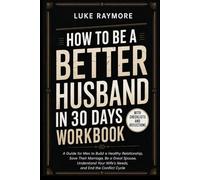 How To Be A Better Husband In 30 Days Workbook: A Guide for Men to Build a Healthy Relationship, Save Their Marriage, Be a Great Spouse, Understand Your Wife’s Needs, and End the Conflict Cycle