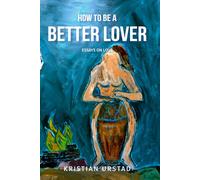 How to be a Better Lover: Essays on Love (Short Essays)