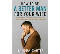 How to Be a Better Man for Your Wife: Transform Your Relationship with Emotional Intelligence and Empathy