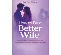 How to Be a Better Wife: Build Equality, Communication, and Emotional Connection in a Modern Marriage