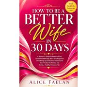 How To Be A Better Wife In 30 Days: A Women's Guide To Restore Trust, Save Their Marriage, Be A Great Spouse, Stop Being Quarrelsome, Understand Your Husband's Needs, and Build a Healthy Relationship