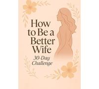 How to Be a Better Wife: The 30-Day Challenge to Reignite Connection, Confidence & Feminine Power