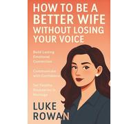 HOW TO BE A BETTER WIFE WITHOUT LOSING YOUR VOICE: Build Lasting Emotional Connection, Communicate with Confidence, and Set Healthy Boundaries in Marriage