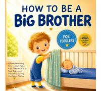 How to Be a Big Brother Book for Toddlers: A Heartwarming Story That Helps Kids Prepare for a New Baby and Become a Loving, Confident Sibling