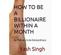 HOW TO BE A BILLIONAIRE WITHIN A MONTH: Be Ordinary to be Extraordinary
