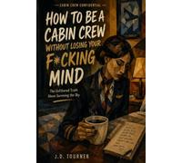 How to be a Cabin Crew Without losing your F*cking Mind: The Unfiltered Truth About Surviving the Sky