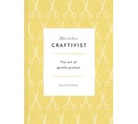 How to be a Craftivist: The Art of Gentle Protest: Sarah Corbett