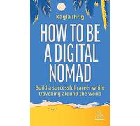 How to Be a Digital Nomad: Build a Successful Career While Travelling the World