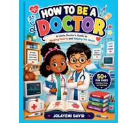 HOW TO BE A DOCTOR: A Little Doctor's Guide to Healing Hearts and Helping the World