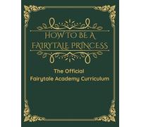 How To Be A Fairytale Princess: The Official Fairytale Academy Curriculum