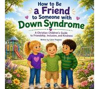 How to Be a Friend to Someone with Down Syndrome: A Christian Children's Guide to Friendship, Inclusion, and Kindness: 4 (God Made Us All)