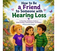 How to Be a Friend to Someone with Hearing Loss: A Christian Children's Guide to Understanding, Communication, and Kindness: 3 (God Made Us All)