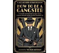 How to Be a Gangster: A Comically Annotated Guide to Capone Tactics, Corporate Homicide, and the Art of the Unauditable Life (The Jazz Age Guide to Bad Decisions)