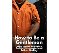 How to Be a Gentleman: Master Etiquette, Social Skills & Confident Communication for All