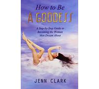 How to Be A Goddess: A Step-by-Step Guide to Becoming The Woman Men Dream About by Jenn Clark (October 17,2014)