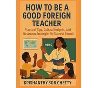 HOW TO BE A GOOD FOREIGN TEACHER: " Practical Tips, Cultural Insights, and Classroom Strategies for Success Abroad " (Teaching)