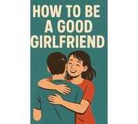 How to be a good Girlfriend: Make your Boyfriend crazy about you
