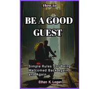 How to be a Good Guest: Simple Rules for Being Welcomed Back Again and Again