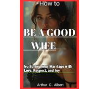 How to be a Good Wife: Nurturing Your Marriage with Love, Respect, and Joy