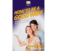 How To Be a Good Wife: Your Step By Step Guide To Being a Good Wife