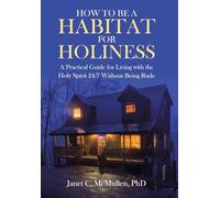 How to be a HABITAT FOR HOLINESS: A Practical Guide for Living with the Holy Spirit 24/7 Without Being Rude